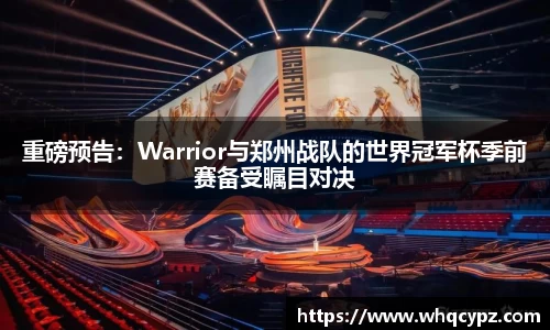 重磅预告：Warrior与郑州战队的世界冠军杯季前赛备受瞩目对决