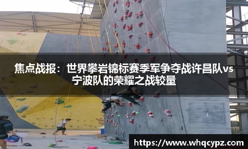 焦点战报：世界攀岩锦标赛季军争夺战许昌队vs宁波队的荣耀之战较量
