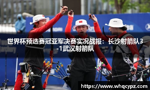 世界杯预选赛冠亚军决赛实况战报：长沙射箭队3-1武汉射箭队