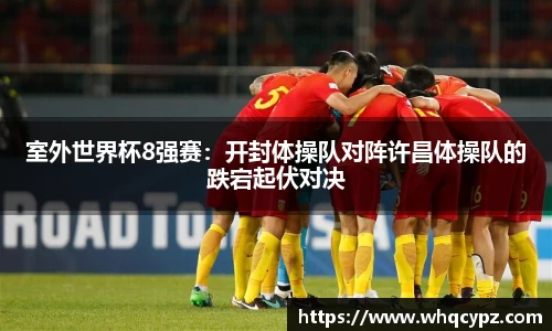 室外世界杯8强赛：开封体操队对阵许昌体操队的跌宕起伏对决