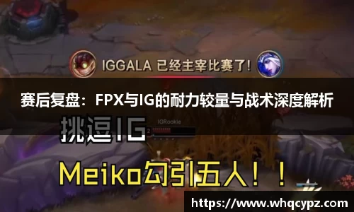赛后复盘：FPX与IG的耐力较量与战术深度解析