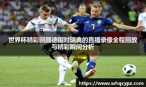 世界杯精彩回顾德国对瑞典的直播录像全程回放与精彩瞬间分析